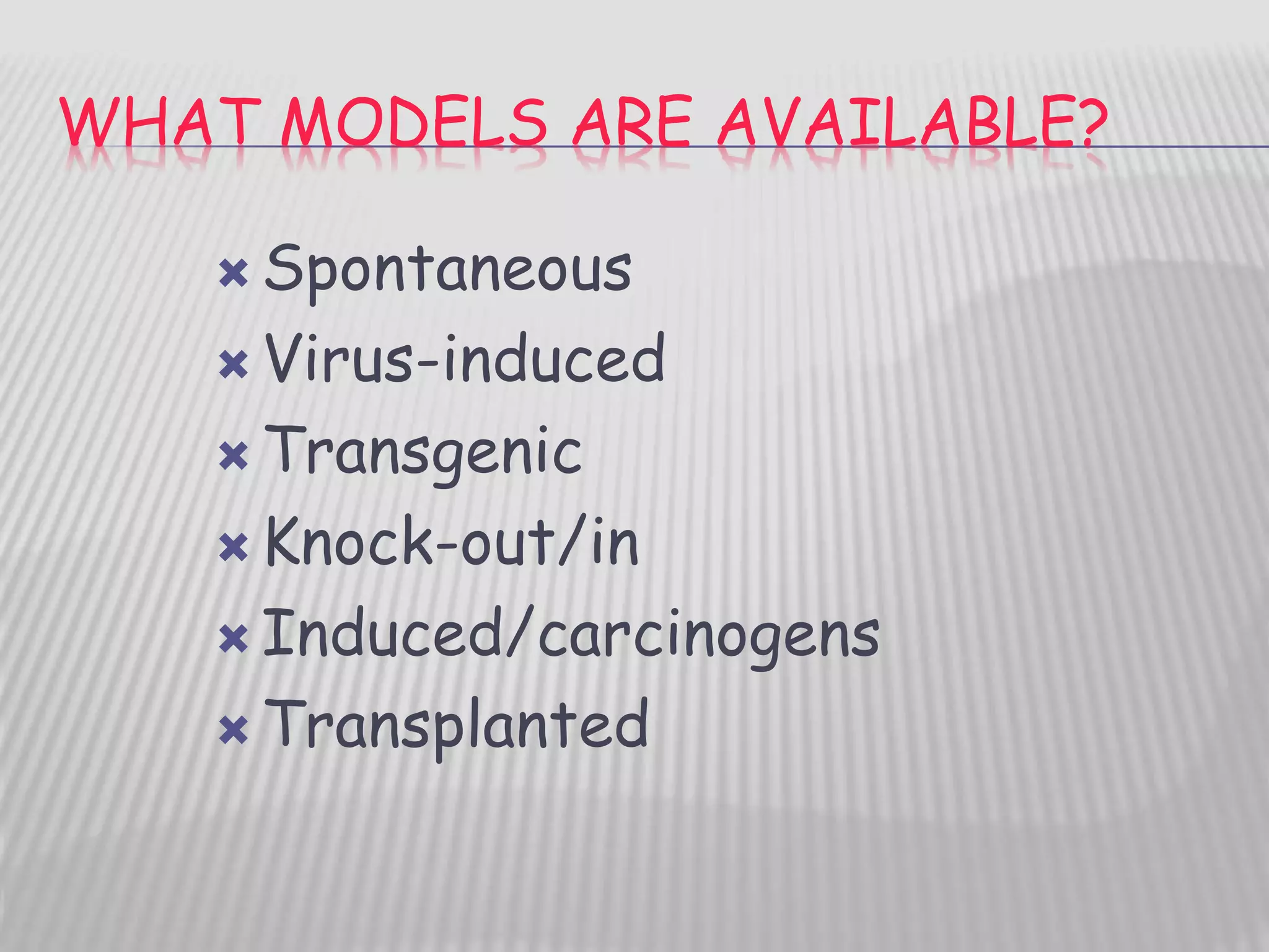 WHAT MODELS ARE AVAILABLE?
 Spontaneous
 Virus-induced
 Transgenic
 Knock-out/in
 Induced/carcinogens
 Transplanted
 
