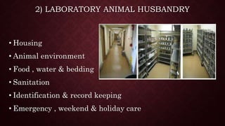2) LABORATORY ANIMAL HUSBANDRY
• Housing
• Animal environment
• Food , water & bedding
• Sanitation
• Identification & record keeping
• Emergency , weekend & holiday care
 