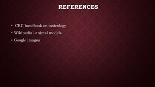 REFERENCES
• CRC handbook on toxicology
• Wikipedia : animal models
• Google images
 
