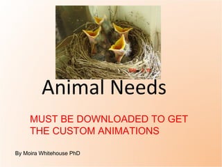 Animal Needs  By Moira Whitehouse PhD MUST BE DOWNLOADED TO GET THE CUSTOM ANIMATIONS 
