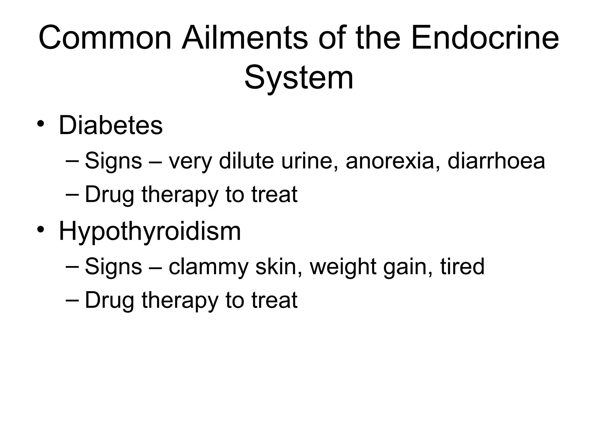 Common Ailments of the Endocrine
           System
• Diabetes
  – Signs – very dilute urine, anorexia, diarrhoea
  – Drug therapy to treat
• Hypothyroidism
  – Signs – clammy skin, weight gain, tired
  – Drug therapy to treat
 