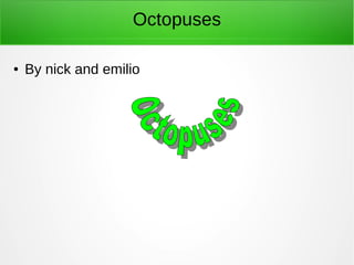 Octopuses 
● By nick and emilio 
 