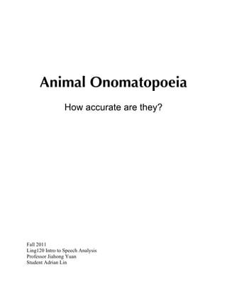 Animal Onomatopoeia
How accurate are they?
Fall 2011
Ling120 Intro to Speech Analysis
Professor Jiahong Yuan
Student Adrian Lin
 