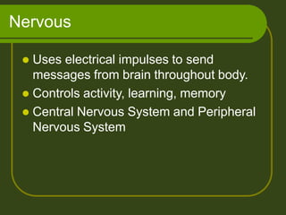 Nervous
 Uses electrical impulses to send
messages from brain throughout body.
 Controls activity, learning, memory
 Central Nervous System and Peripheral
Nervous System
 