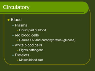 Circulatory
 Blood
 Plasma
 Liquid part of blood
 red blood cells
 Carries O2 and carbohydrates (glucose)
 white blood cells
 Fights pathogens
 Platelets
 Makes blood clot
 