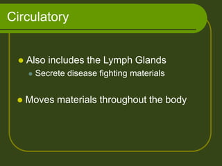 Circulatory
 Also includes the Lymph Glands
 Secrete disease fighting materials
 Moves materials throughout the body
 