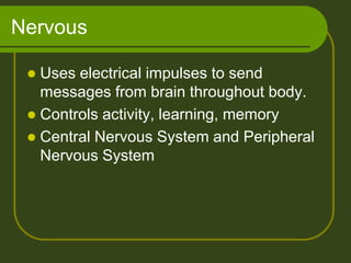 Nervous

  Uses electrical impulses to send
   messages from brain throughout body.
  Controls activity, learning, memory
  Central Nervous System and Peripheral
   Nervous System
 