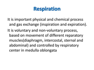 It is important physical and chemical process
and gas exchange (inspiration and expiration).
It is voluntary and non-voluntary process,
based on movement of different reparatory
muscles(diaphragm, intercostal, sternal and
abdominal) and controlled by respiratory
center in medulla oblongata
 