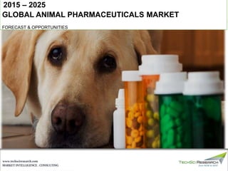 MARKET INTELLIGENCE . CONSULTING
www.techsciresearch.com
GLOBAL ANIMAL PHARMACEUTICALS MARKET
FORECAST & OPPORTUNITIES
2015 – 2025
 