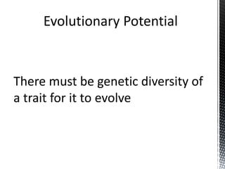 There must be genetic diversity of
a trait for it to evolve
 