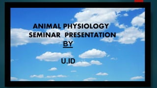 ANIMAL PHYSIOLOGY
SEMINAR PRESENTATION
BY
U.ID
 