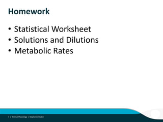7 |
Homework
• Statistical Worksheet
• Solutions and Dilutions
• Metabolic Rates
7 | Animal Physiology | Stephanie Hudon
 