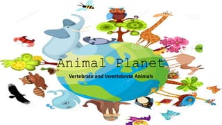 Animal Planet
Vertebrate and Invertebrate Animals
 