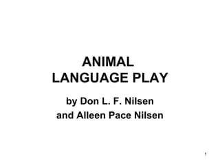 1
ANIMAL
LANGUAGE PLAY
by Don L. F. Nilsen
and Alleen Pace Nilsen
 