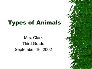 Types of Animals

      Mrs. Clark
     Third Grade
  September 16, 2002
 