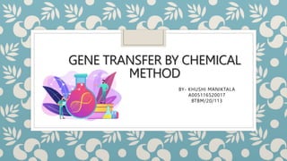 GENE TRANSFER BY CHEMICAL
METHOD
BY- KHUSHI MANIKTALA
A005116520017
BTBM/20/113
 