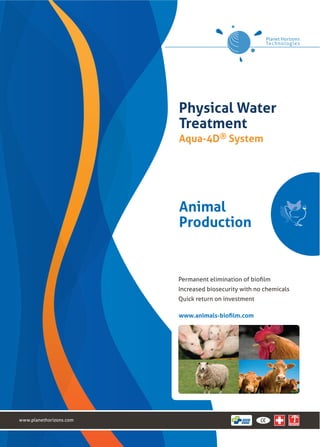 Physical Water
                         Treatment
                         Aqua-4D® System




                         Animal
                         Production



                         Increased biosecurity with no chemicals
                         Quick return on investment




www.planethorizons.com
 
