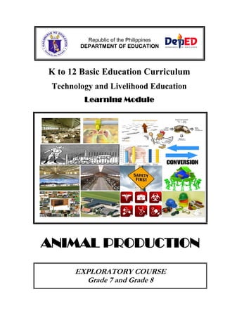 Republic of the Philippines
DEPARTMENT OF EDUCATION

K to 12 Basic Education Curriculum
Technology and Livelihood Education
Learning Module

ANIMAL PRODUCTION
EXPLORATORY COURSE
Grade 7 and Grade 8

 