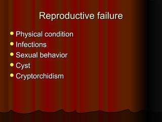 Reproductive failureReproductive failure
Physical conditionPhysical condition
InfectionsInfections
Sexual behaviorSexual behavior
CystCyst
CryptorchidismCryptorchidism
 