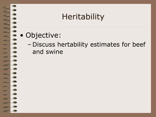 Heritability
• Objective:
– Discuss hertability estimates for beef
and swine
 