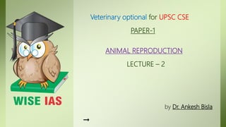 Veterinary optional for UPSC CSE
PAPER-1
ANIMAL REPRODUCTION
LECTURE – 2
by Dr. Ankesh Bisla
→
 