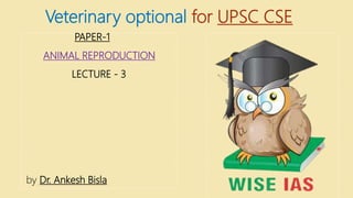Veterinary optional for UPSC CSE
PAPER-1
ANIMAL REPRODUCTION
LECTURE - 3
by Dr. Ankesh Bisla
 