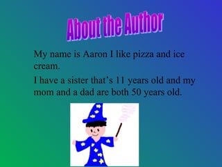 My name is Aaron I like pizza and ice
cream.
I have a sister that’s 11 years old and my
mom and a dad are both 50 years old.