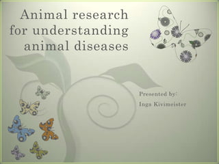 Animal research
for understanding
  animal diseases


                    Presented by:
                    Inga Kivimeister
 