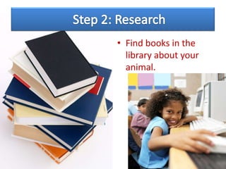 • Find books in the
library about your
animal.