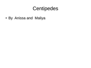 Centipedes 
● By Anissa and Maliya 
 