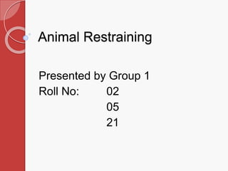 Animal Restraining
Presented by Group 1
Roll No: 02
05
21
 