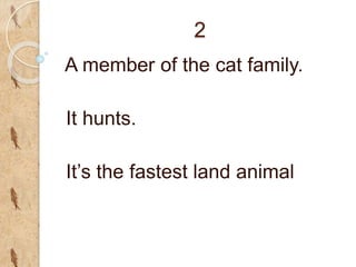 2
A member of the cat family.
It hunts.
It’s the fastest land animal
 