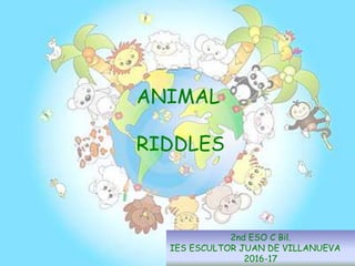 2nd ESO C Bil.
IES ESCULTOR JUAN DE VILLANUEVA
2016-17
ANIMAL
RIDDLES
 
