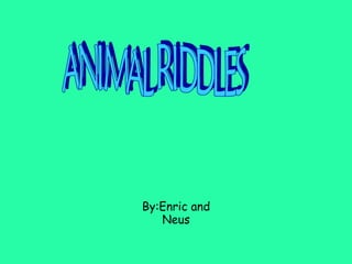 By:Enric and Neus ANIMAL RIDDLES 