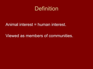 Definition Animal interest = human interest. Viewed as members of communities. 