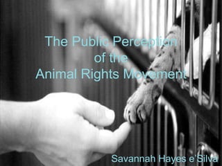 The Public Perception of the Animal Rights Movement Savannah Hayes e’Silva 