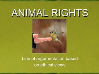 ANIMAL RIGHTS Line of argumentation based on ethical views 