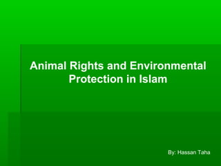 Animal Rights and Environmental 
Protection in Islam 
By: Hassan Taha 
 