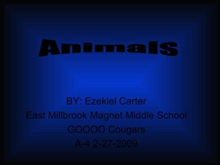 BY: Ezekiel Carter East Millbrook Magnet Middle School GOOOO Cougars A-4 2-27-2009 Animals 