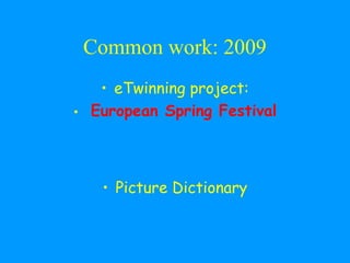 Common work: 2009
   • eTwinning project:
• European Spring Festival



   • Picture Dictionary
 