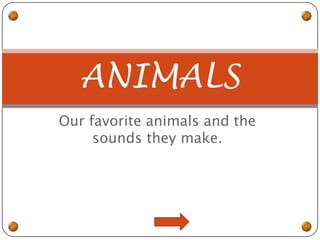Our favorite animals and the sounds they make. ANIMALS 