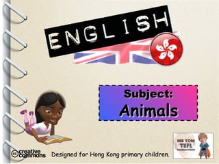 Designed for Hong Kong primary children. Subject: Animals 