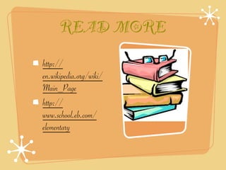 READ MORE
http://
en.wikipedia.org/wiki/
Main_Page
http://
www.school.eb.com/
elementary
 