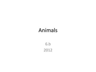 Animals

  6.b
 2012
 