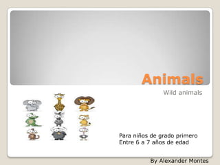 Animals
               Wild animals




Para niños de grado primero
Entre 6 a 7 años de edad


          By Alexander Montes
 