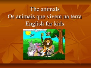 The animalsThe animals
Os animais que vivem na terraOs animais que vivem na terra
English for kidsEnglish for kids
 