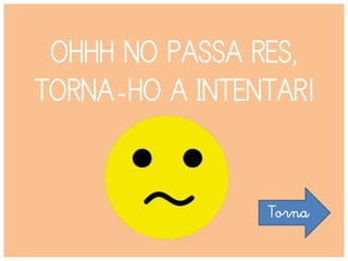 OHHH NO PASSA RES,
TORNA-HO A INTENTAR!
Torna
 