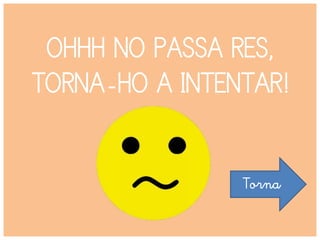 OHHH NO PASSA RES,
TORNA-HO A INTENTAR!
Torna
 