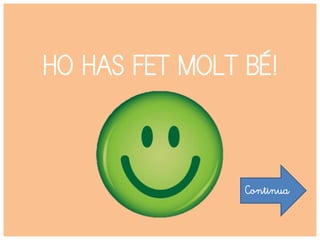 HO HAS FET MOLT BÉ!
Continua
 