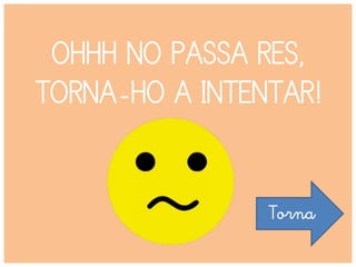 OHHH NO PASSA RES,
TORNA-HO A INTENTAR!
Torna
 